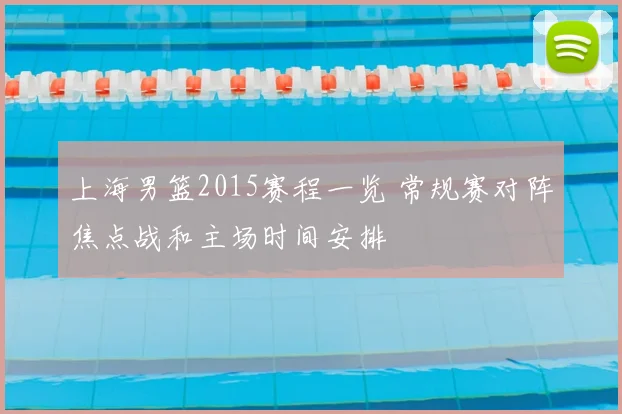 上海男篮2015赛程一览 常规赛对阵焦点战和主场时间安排