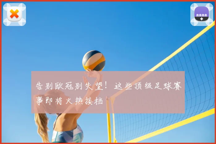 告别欧冠别失望！这些顶级足球赛事即将火热接档