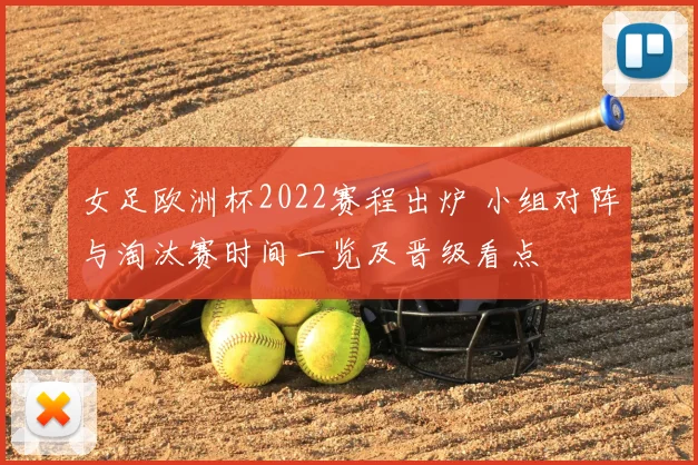 女足欧洲杯2022赛程出炉 小组对阵与淘汰赛时间一览及晋级看点