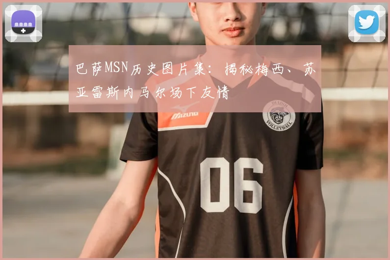 巴萨MSN历史图片集：揭秘梅西、苏亚雷斯内马尔场下友情