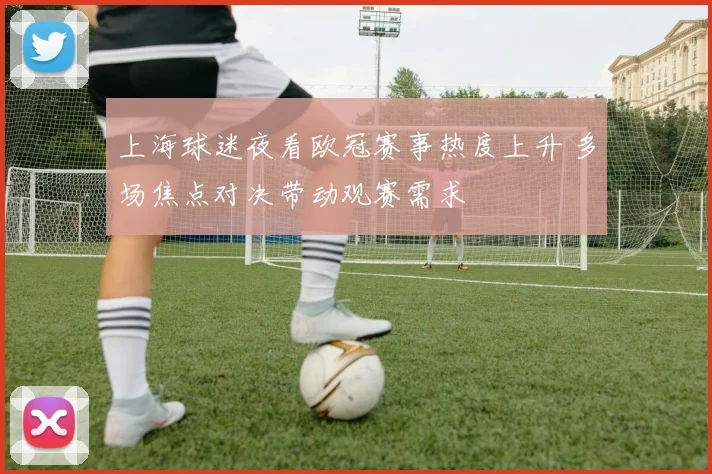 上海球迷夜看欧冠赛事热度上升 多场焦点对决带动观赛需求